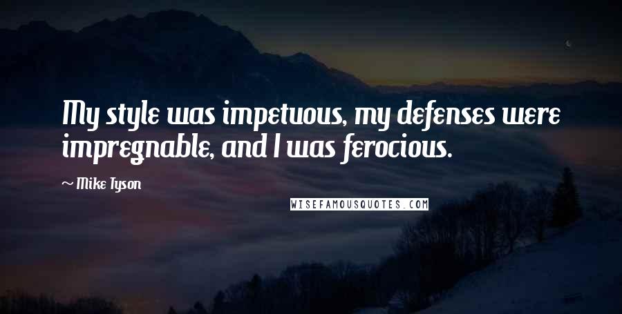 Mike Tyson Quotes: My style was impetuous, my defenses were impregnable, and I was ferocious.