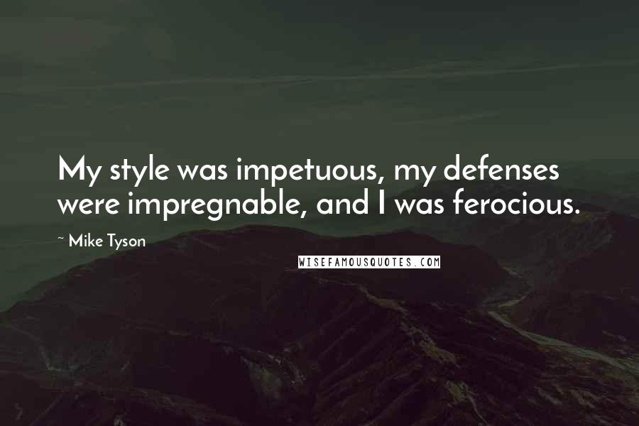 Mike Tyson Quotes: My style was impetuous, my defenses were impregnable, and I was ferocious.
