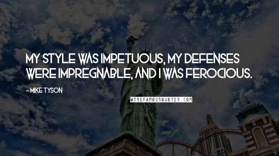 Mike Tyson Quotes: My style was impetuous, my defenses were impregnable, and I was ferocious.