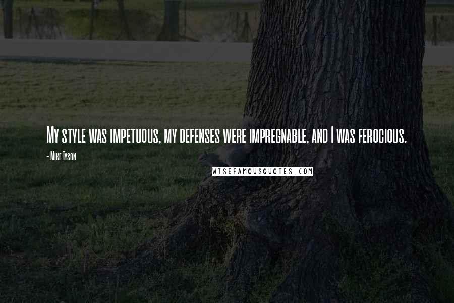 Mike Tyson Quotes: My style was impetuous, my defenses were impregnable, and I was ferocious.
