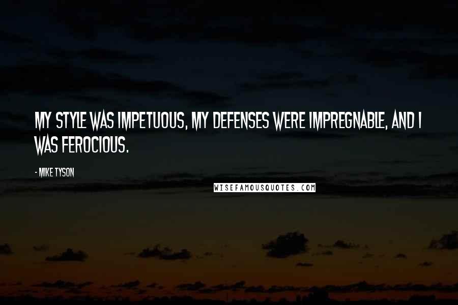 Mike Tyson Quotes: My style was impetuous, my defenses were impregnable, and I was ferocious.