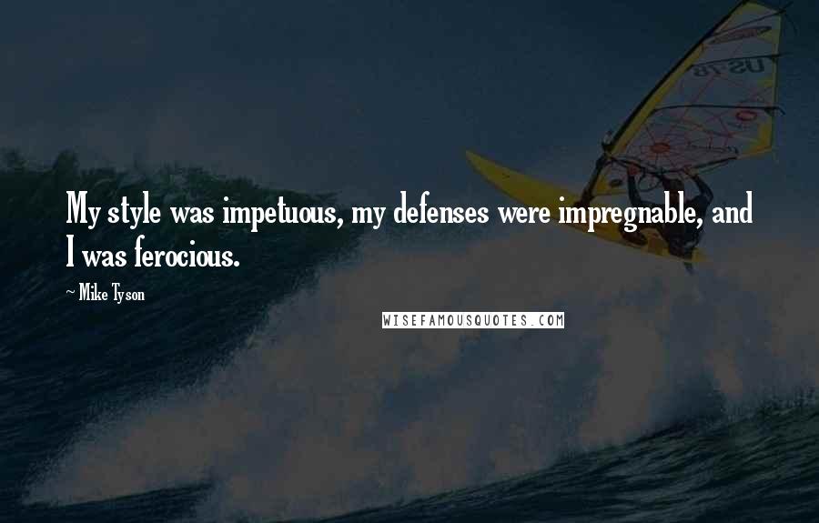 Mike Tyson Quotes: My style was impetuous, my defenses were impregnable, and I was ferocious.