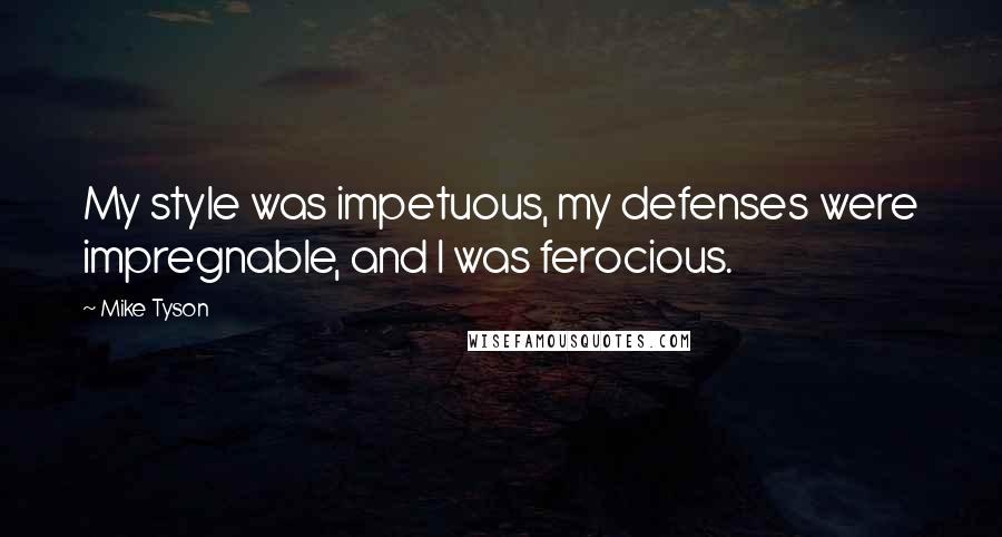 Mike Tyson Quotes: My style was impetuous, my defenses were impregnable, and I was ferocious.
