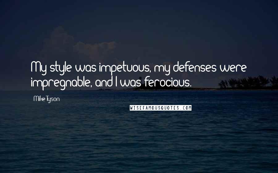 Mike Tyson Quotes: My style was impetuous, my defenses were impregnable, and I was ferocious.