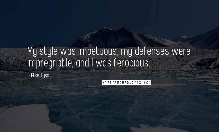 Mike Tyson Quotes: My style was impetuous, my defenses were impregnable, and I was ferocious.