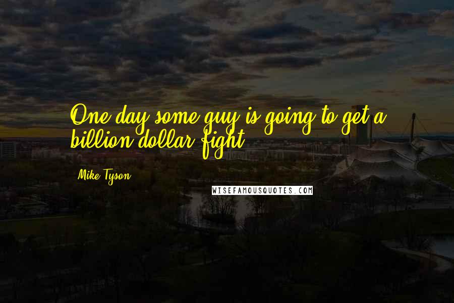 Mike Tyson Quotes: One day some guy is going to get a billion-dollar fight.