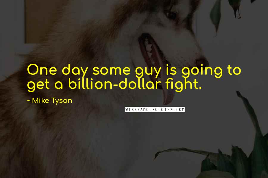 Mike Tyson Quotes: One day some guy is going to get a billion-dollar fight.