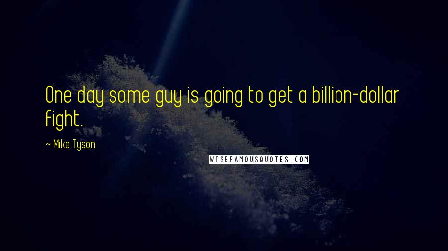 Mike Tyson Quotes: One day some guy is going to get a billion-dollar fight.