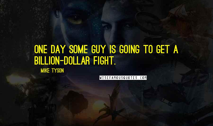 Mike Tyson Quotes: One day some guy is going to get a billion-dollar fight.