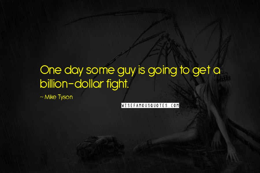 Mike Tyson Quotes: One day some guy is going to get a billion-dollar fight.