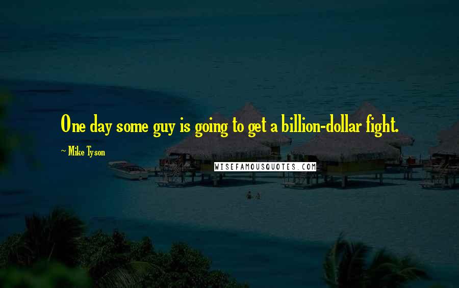 Mike Tyson Quotes: One day some guy is going to get a billion-dollar fight.