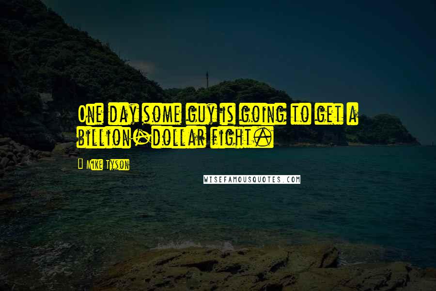 Mike Tyson Quotes: One day some guy is going to get a billion-dollar fight.