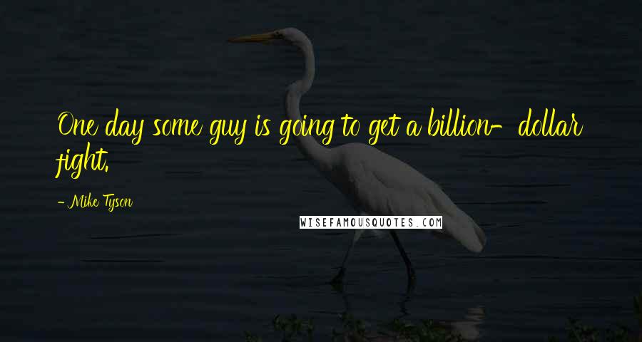 Mike Tyson Quotes: One day some guy is going to get a billion-dollar fight.