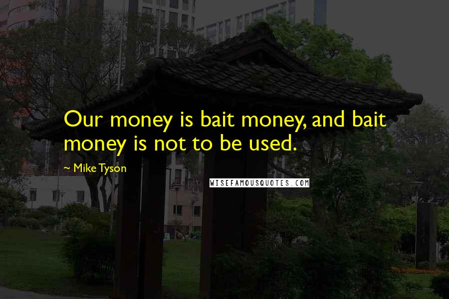 Mike Tyson Quotes: Our money is bait money, and bait money is not to be used.