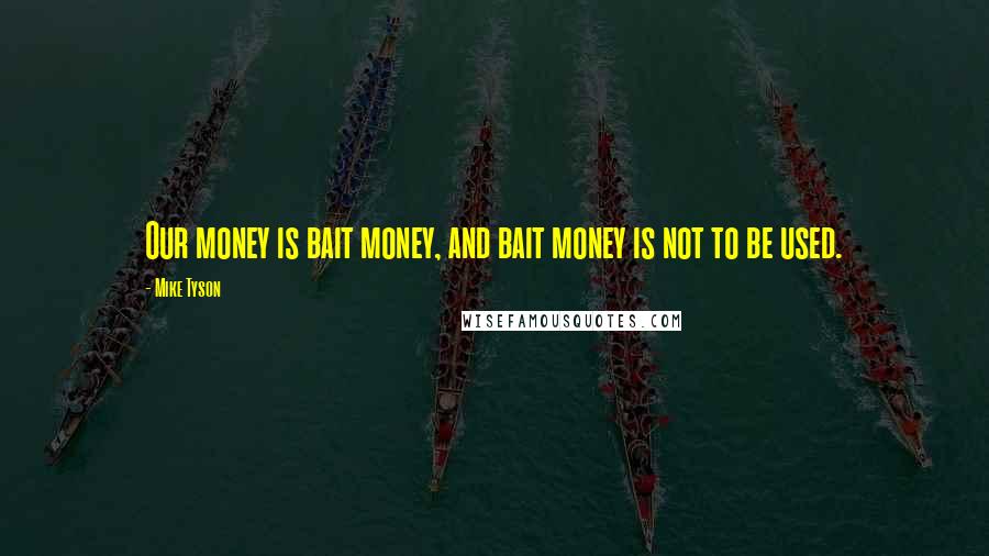 Mike Tyson Quotes: Our money is bait money, and bait money is not to be used.