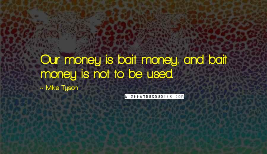 Mike Tyson Quotes: Our money is bait money, and bait money is not to be used.