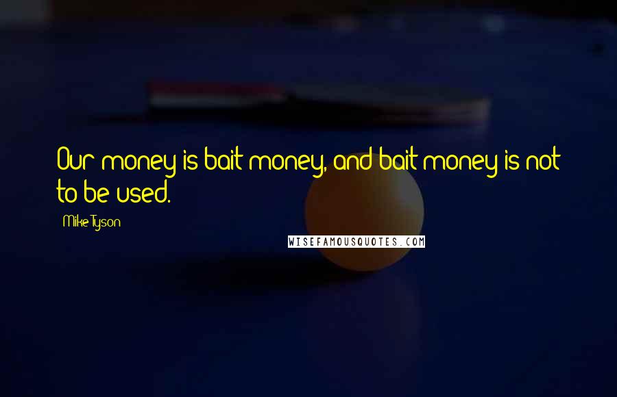 Mike Tyson Quotes: Our money is bait money, and bait money is not to be used.