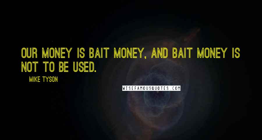 Mike Tyson Quotes: Our money is bait money, and bait money is not to be used.