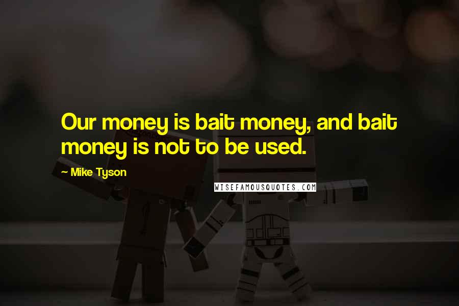Mike Tyson Quotes: Our money is bait money, and bait money is not to be used.