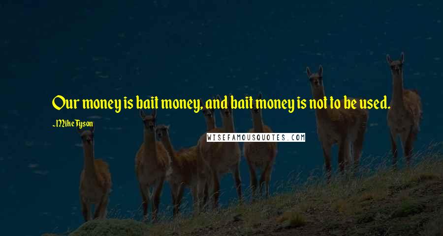 Mike Tyson Quotes: Our money is bait money, and bait money is not to be used.