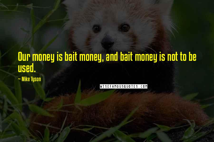 Mike Tyson Quotes: Our money is bait money, and bait money is not to be used.