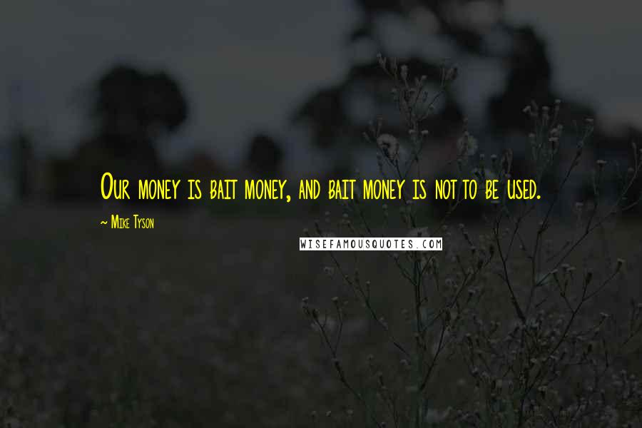 Mike Tyson Quotes: Our money is bait money, and bait money is not to be used.