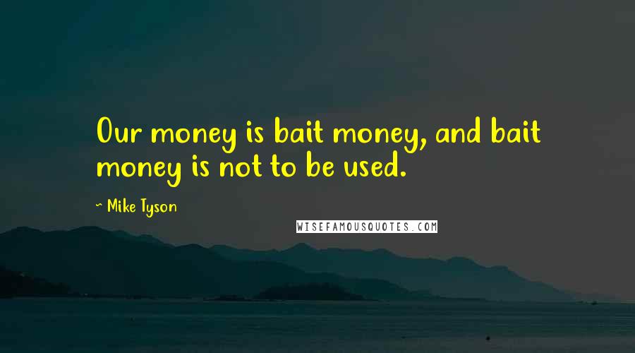 Mike Tyson Quotes: Our money is bait money, and bait money is not to be used.