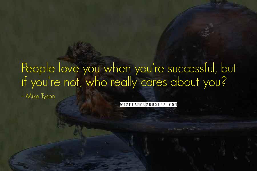 Mike Tyson Quotes: People love you when you're successful, but if you're not, who really cares about you?