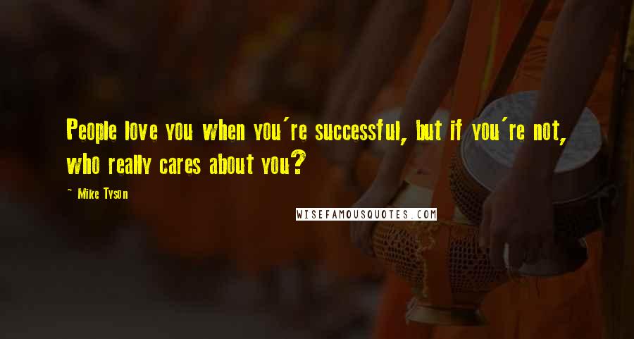Mike Tyson Quotes: People love you when you're successful, but if you're not, who really cares about you?