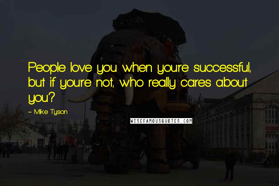 Mike Tyson Quotes: People love you when you're successful, but if you're not, who really cares about you?