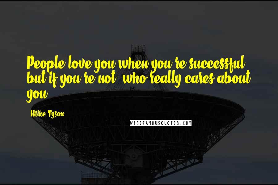 Mike Tyson Quotes: People love you when you're successful, but if you're not, who really cares about you?