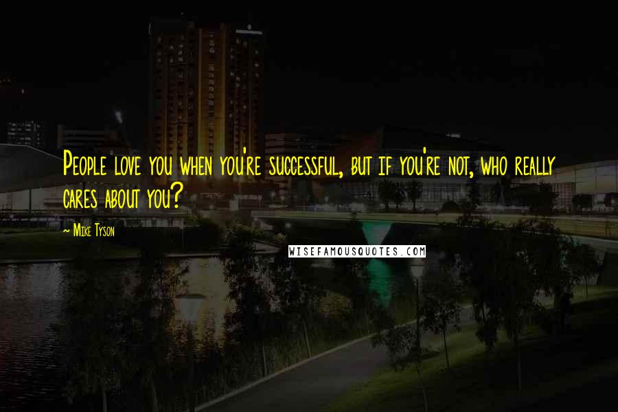 Mike Tyson Quotes: People love you when you're successful, but if you're not, who really cares about you?