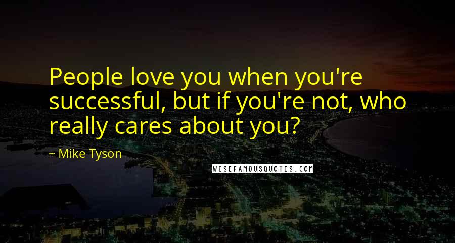 Mike Tyson Quotes: People love you when you're successful, but if you're not, who really cares about you?