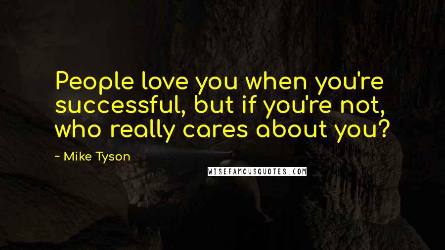Mike Tyson Quotes: People love you when you're successful, but if you're not, who really cares about you?