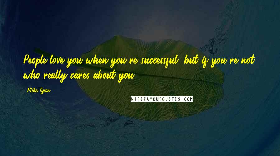 Mike Tyson Quotes: People love you when you're successful, but if you're not, who really cares about you?