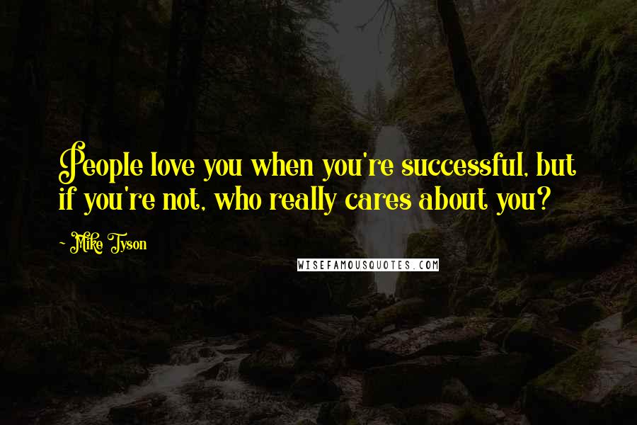 Mike Tyson Quotes: People love you when you're successful, but if you're not, who really cares about you?
