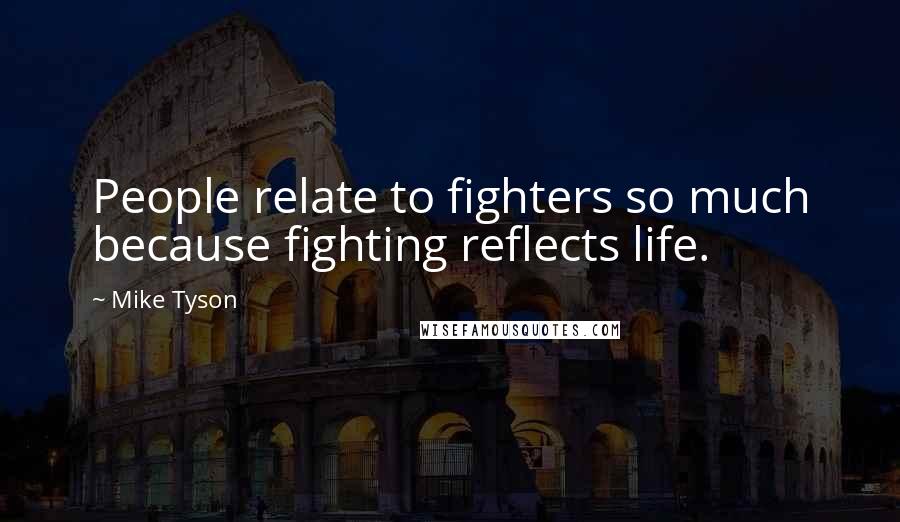 Mike Tyson Quotes: People relate to fighters so much because fighting reflects life.