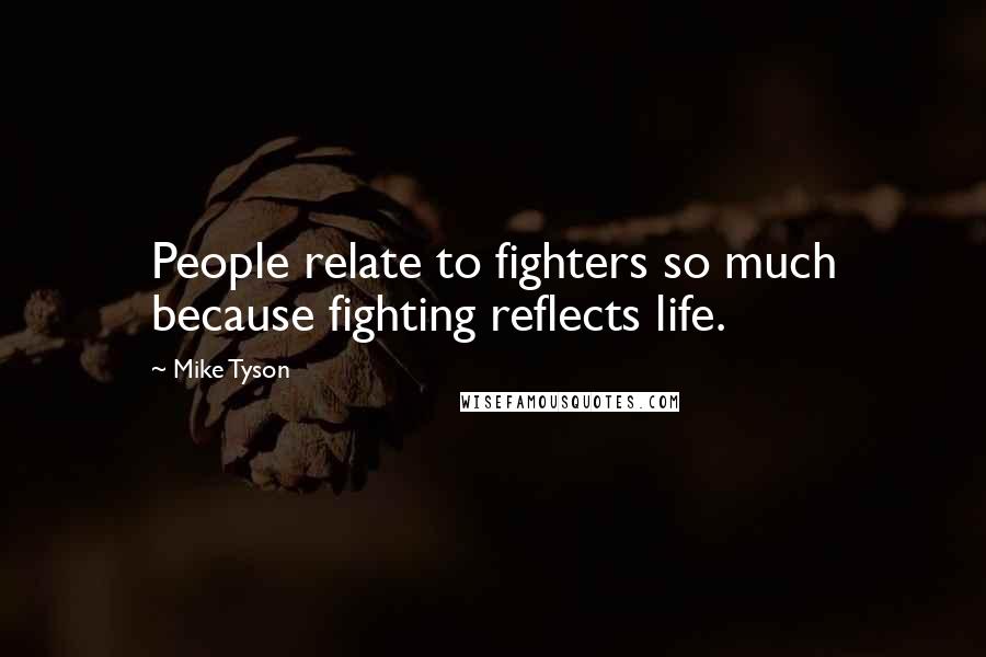 Mike Tyson Quotes: People relate to fighters so much because fighting reflects life.