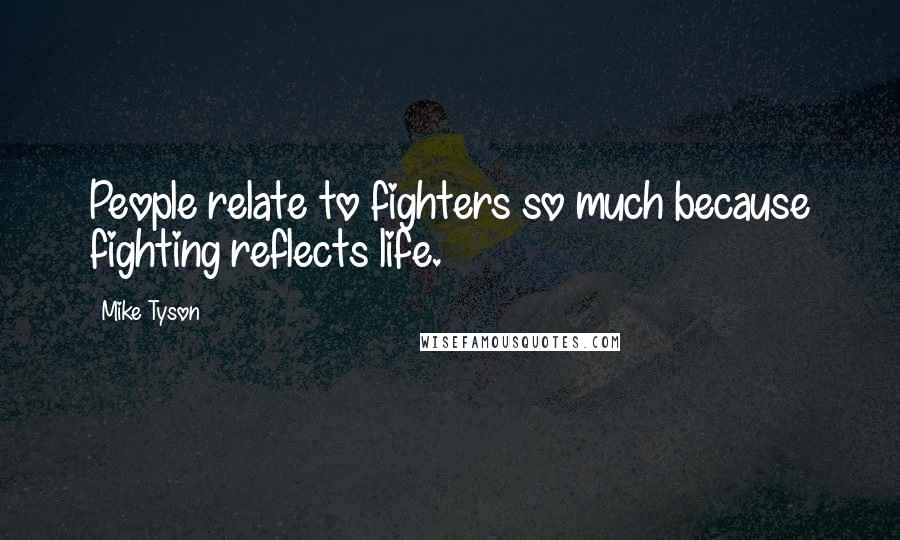Mike Tyson Quotes: People relate to fighters so much because fighting reflects life.