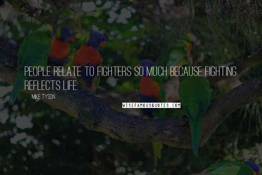 Mike Tyson Quotes: People relate to fighters so much because fighting reflects life.