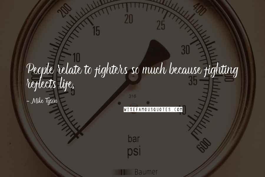 Mike Tyson Quotes: People relate to fighters so much because fighting reflects life.
