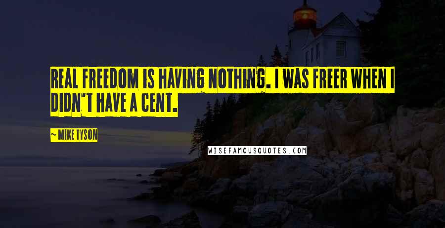 Mike Tyson Quotes: Real freedom is having nothing. I was freer when I didn't have a cent.