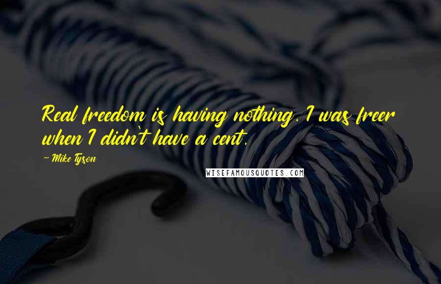 Mike Tyson Quotes: Real freedom is having nothing. I was freer when I didn't have a cent.