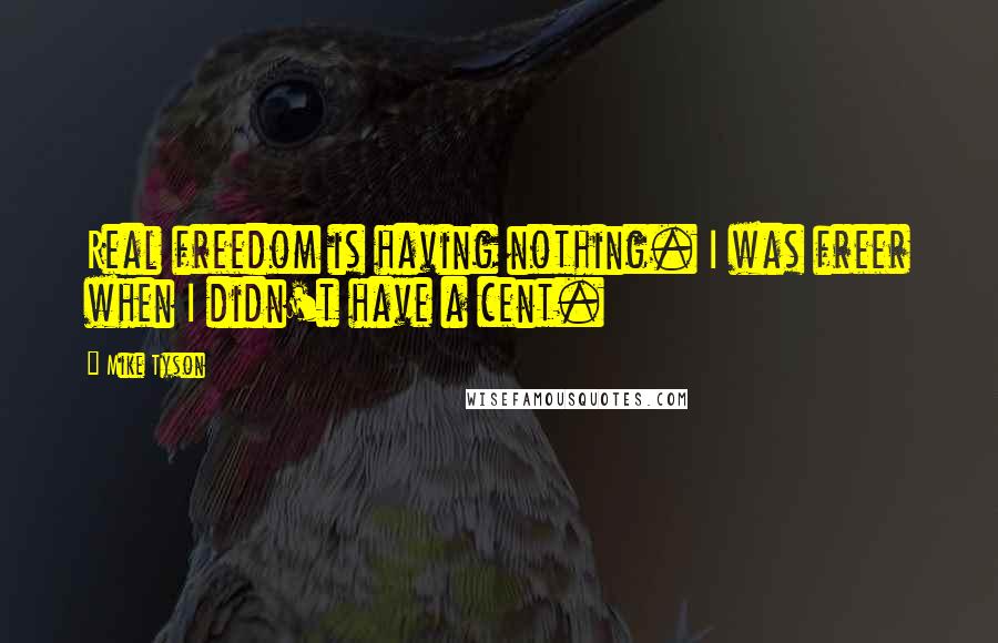 Mike Tyson Quotes: Real freedom is having nothing. I was freer when I didn't have a cent.