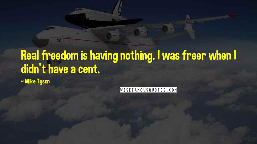 Mike Tyson Quotes: Real freedom is having nothing. I was freer when I didn't have a cent.
