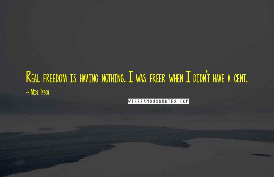 Mike Tyson Quotes: Real freedom is having nothing. I was freer when I didn't have a cent.