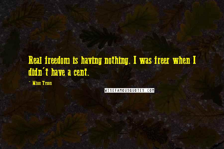 Mike Tyson Quotes: Real freedom is having nothing. I was freer when I didn't have a cent.