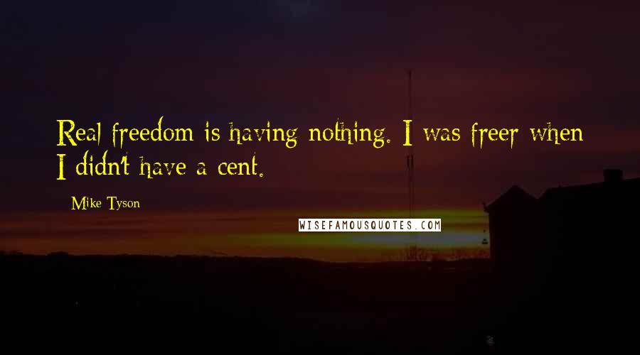 Mike Tyson Quotes: Real freedom is having nothing. I was freer when I didn't have a cent.