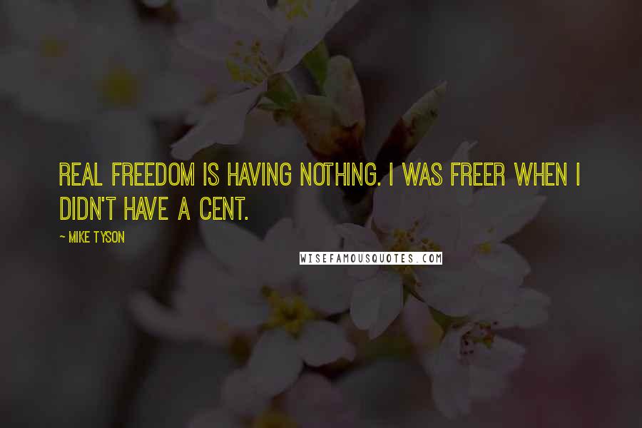Mike Tyson Quotes: Real freedom is having nothing. I was freer when I didn't have a cent.