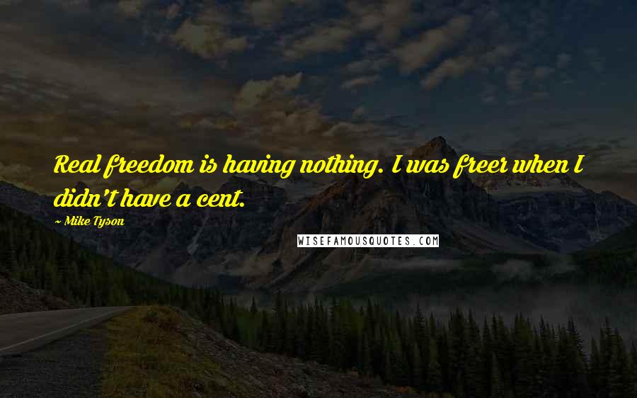 Mike Tyson Quotes: Real freedom is having nothing. I was freer when I didn't have a cent.